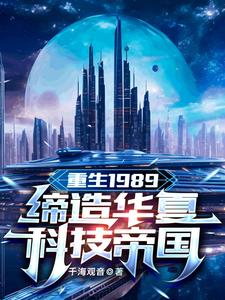 重生1989：缔造华夏科技帝国 作者：千海观音